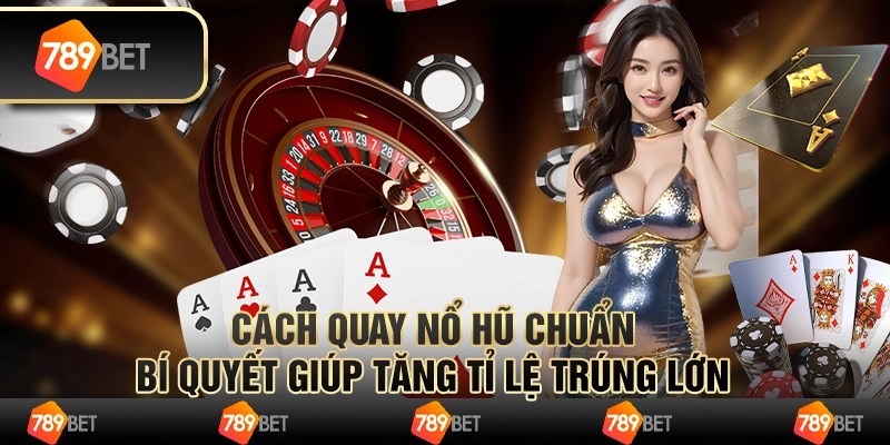 Cách quay nổ hũ chuẩn – bí quyết giúp tăng tỉ lệ trúng lớn
