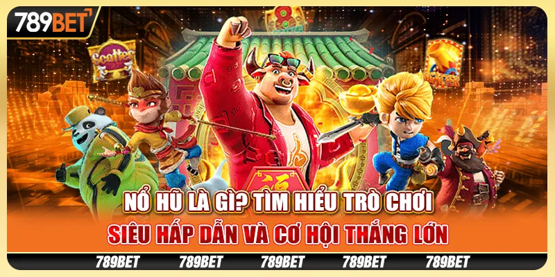 Nổ hũ là gì? Tìm hiểu trò chơi siêu hấp dẫn và cơ hội thắng lớn