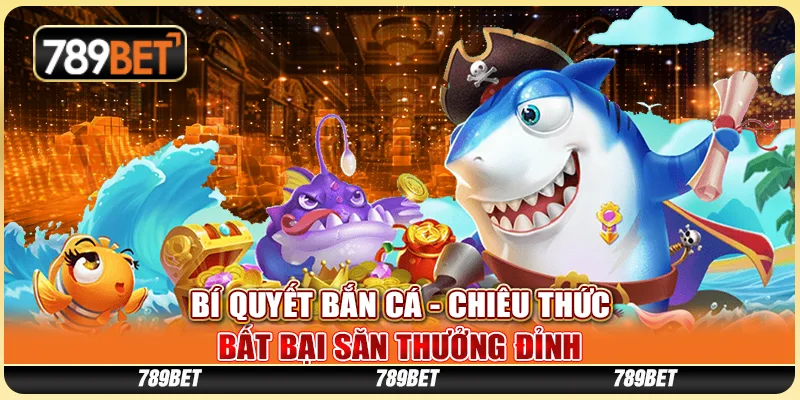 Bí Quyết Bắn Cá - Chiêu Thức Bất Bại Săn Thưởng Đỉnh
